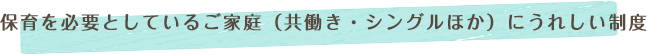 保育を必要としているご家庭（共働き・シングルほか）にうれしい制度