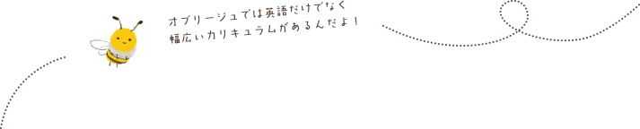 オブリージュでは英語だけでなく、幅広いカリキュラムがあるんだよ!