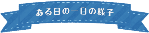 ある日の一日の様子